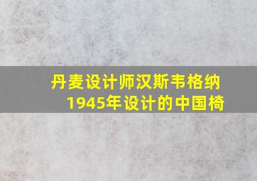 丹麦设计师汉斯韦格纳1945年设计的中国椅