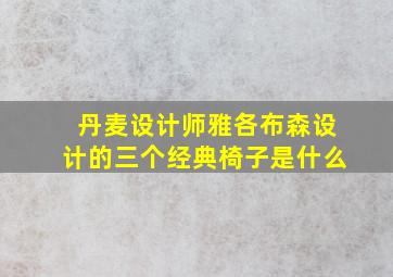 丹麦设计师雅各布森设计的三个经典椅子是什么