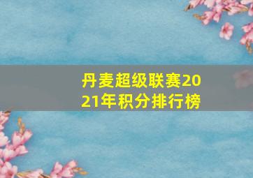 丹麦超级联赛2021年积分排行榜