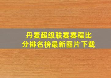 丹麦超级联赛赛程比分排名榜最新图片下载