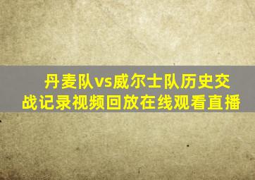 丹麦队vs威尔士队历史交战记录视频回放在线观看直播