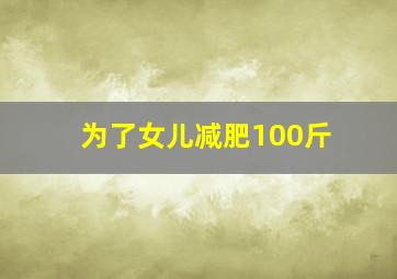 为了女儿减肥100斤