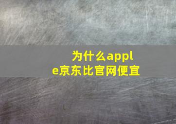 为什么apple京东比官网便宜