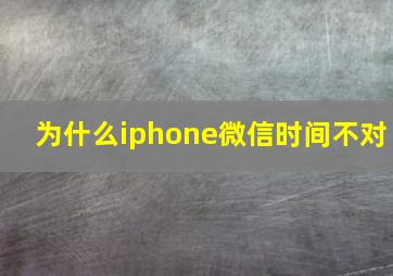 为什么iphone微信时间不对