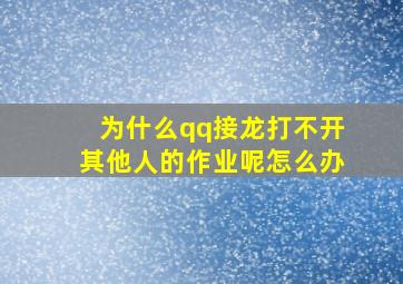 为什么qq接龙打不开其他人的作业呢怎么办