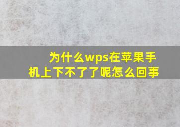 为什么wps在苹果手机上下不了了呢怎么回事