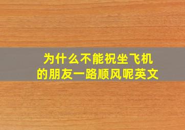 为什么不能祝坐飞机的朋友一路顺风呢英文