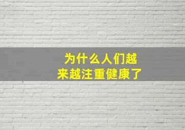 为什么人们越来越注重健康了