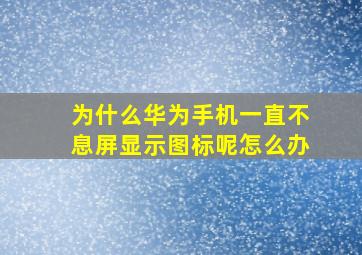 为什么华为手机一直不息屏显示图标呢怎么办