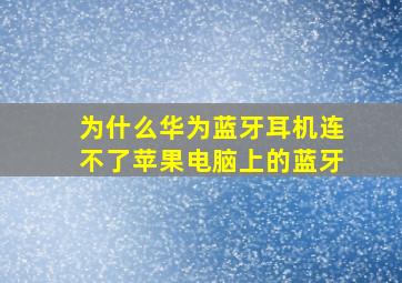 为什么华为蓝牙耳机连不了苹果电脑上的蓝牙