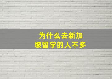 为什么去新加坡留学的人不多