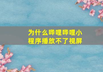 为什么哔哩哔哩小程序播放不了视屏