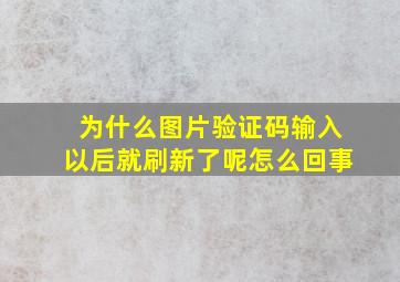 为什么图片验证码输入以后就刷新了呢怎么回事