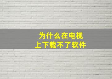 为什么在电视上下载不了软件