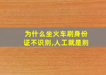 为什么坐火车刷身份证不识别,人工就是别