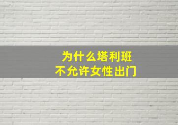 为什么塔利班不允许女性出门