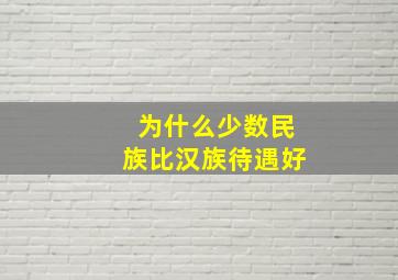 为什么少数民族比汉族待遇好