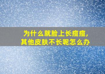 为什么就脸上长痘痘,其他皮肤不长呢怎么办