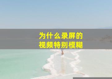 为什么录屏的视频特别模糊