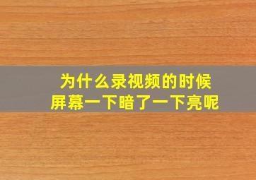 为什么录视频的时候屏幕一下暗了一下亮呢