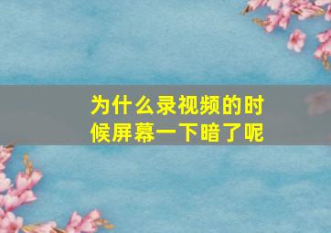 为什么录视频的时候屏幕一下暗了呢