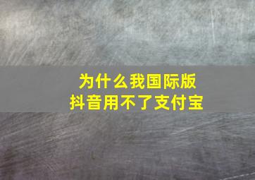 为什么我国际版抖音用不了支付宝