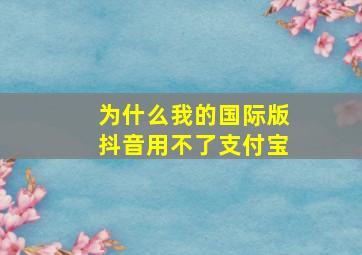 为什么我的国际版抖音用不了支付宝