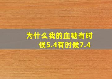 为什么我的血糖有时候5.4有时候7.4