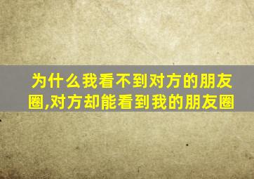 为什么我看不到对方的朋友圈,对方却能看到我的朋友圈