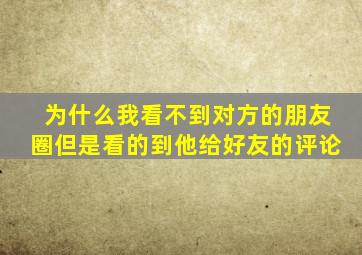 为什么我看不到对方的朋友圈但是看的到他给好友的评论