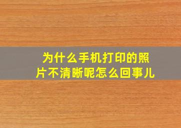 为什么手机打印的照片不清晰呢怎么回事儿