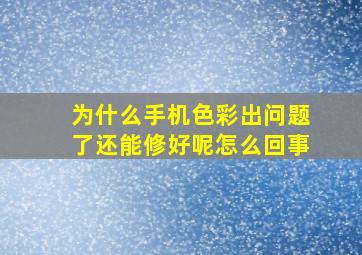 为什么手机色彩出问题了还能修好呢怎么回事