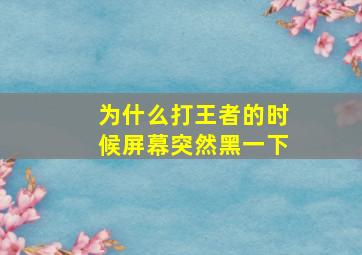 为什么打王者的时候屏幕突然黑一下