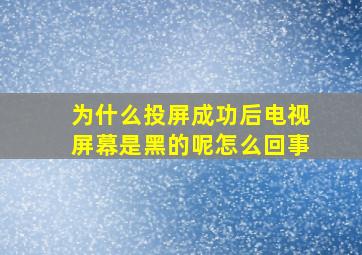 为什么投屏成功后电视屏幕是黑的呢怎么回事