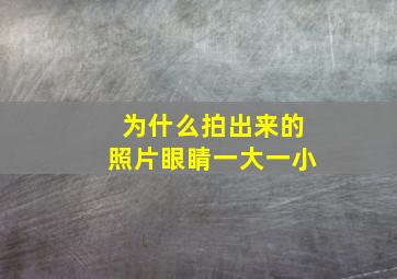 为什么拍出来的照片眼睛一大一小