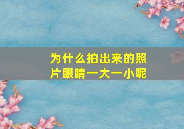 为什么拍出来的照片眼睛一大一小呢