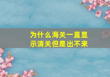 为什么海关一直显示清关但是出不来