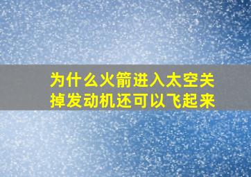 为什么火箭进入太空关掉发动机还可以飞起来