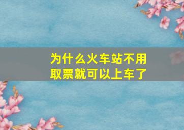 为什么火车站不用取票就可以上车了