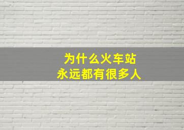 为什么火车站永远都有很多人