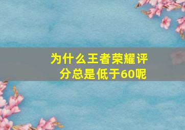 为什么王者荣耀评分总是低于60呢