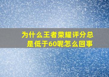 为什么王者荣耀评分总是低于60呢怎么回事