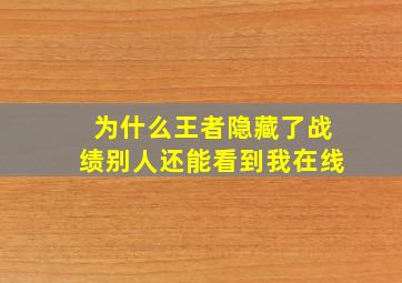 为什么王者隐藏了战绩别人还能看到我在线