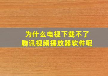 为什么电视下载不了腾讯视频播放器软件呢