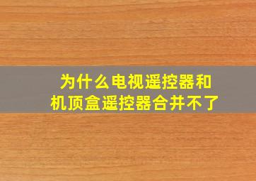 为什么电视遥控器和机顶盒遥控器合并不了