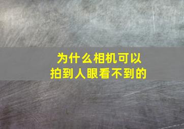 为什么相机可以拍到人眼看不到的