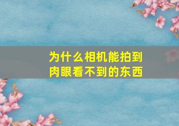 为什么相机能拍到肉眼看不到的东西