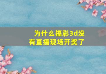 为什么福彩3d没有直播现场开奖了