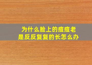 为什么脸上的痘痘老是反反复复的长怎么办