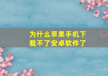 为什么苹果手机下载不了安卓软件了